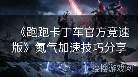 《跑跑卡丁车官方竞速版》氮气加速技巧分享