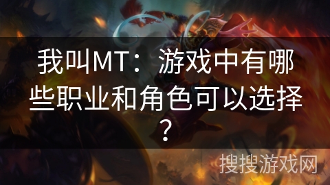 我叫MT：游戏中有哪些职业和角色可以选择？