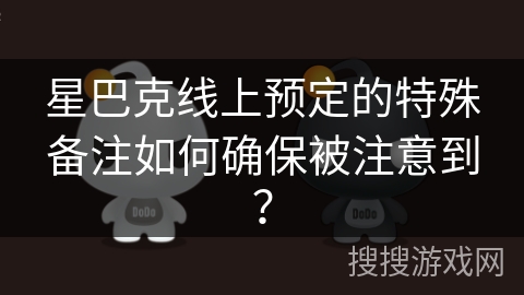 星巴克线上预定的特殊备注如何确保被注意到？