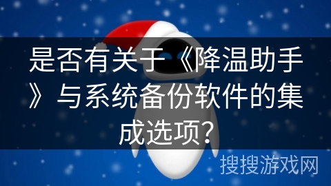 是否有关于《降温助手》与系统备份软件的集成选项？