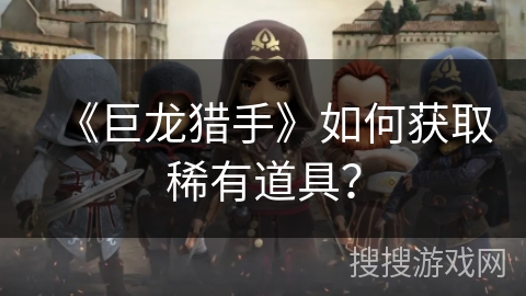 《巨龙猎手》如何获取稀有道具？