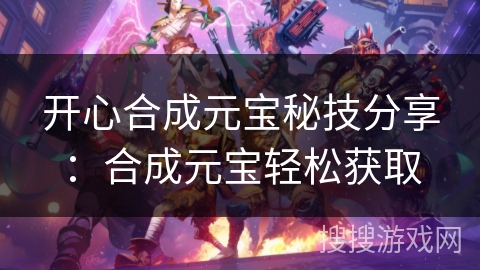 开心合成元宝秘技分享：合成元宝轻松获取