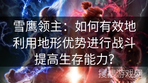 雪鹰领主：如何有效地利用地形优势进行战斗提高生存能力？