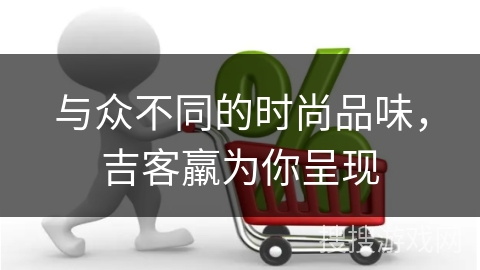 与众不同的时尚品味，吉客羸为你呈现