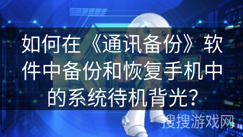 如何在《通讯备份》软件中备份和恢复手机中的系统待机背光？