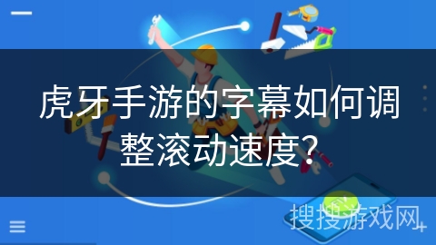 虎牙手游的字幕如何调整滚动速度？