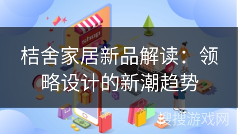 桔舍家居新品解读：领略设计的新潮趋势