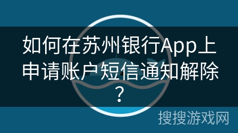 如何在苏州银行App上申请账户短信通知解除？