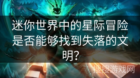 迷你世界中的星际冒险是否能够找到失落的文明？