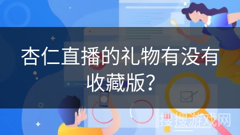 杏仁直播的礼物有没有收藏版？