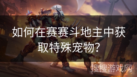 如何在赛赛斗地主中获取特殊宠物？