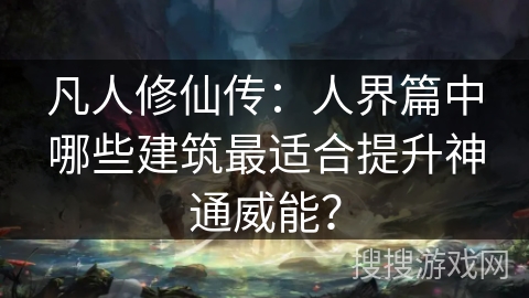 凡人修仙传：人界篇中哪些建筑最适合提升神通威能？
