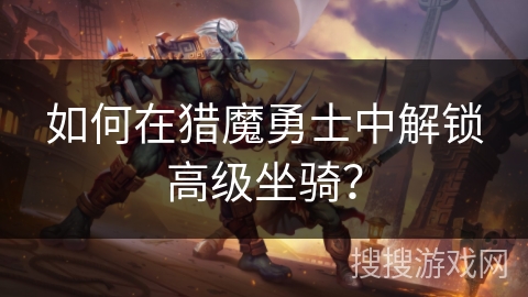 如何在猎魔勇士中解锁高级坐骑？