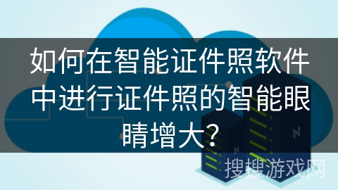 如何在智能证件照软件中进行证件照的智能眼睛增大？