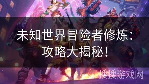 未知世界冒险者修炼：攻略大揭秘！