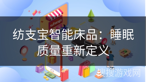 纺支宝智能床品：睡眠质量重新定义