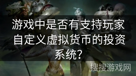 游戏中是否有支持玩家自定义虚拟货币的投资系统？