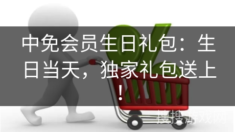 中免会员生日礼包：生日当天，独家礼包送上！