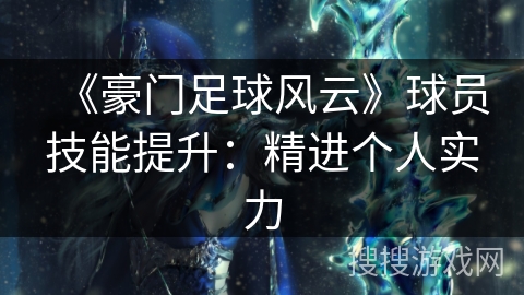 《豪门足球风云》球员技能提升：精进个人实力
