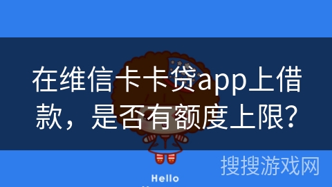 在维信卡卡贷app上借款，是否有额度上限？
