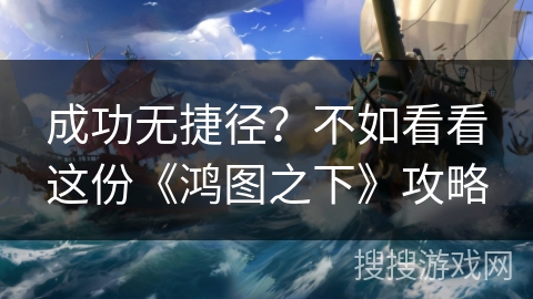 成功无捷径？不如看看这份《鸿图之下》攻略