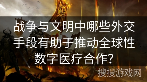 战争与文明中哪些外交手段有助于推动全球性数字医疗合作？
