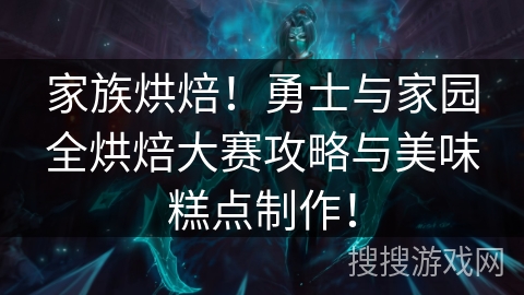 家族烘焙！勇士与家园全烘焙大赛攻略与美味糕点制作！