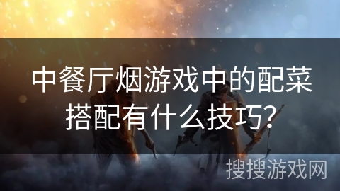 中餐厅烟游戏中的配菜搭配有什么技巧？