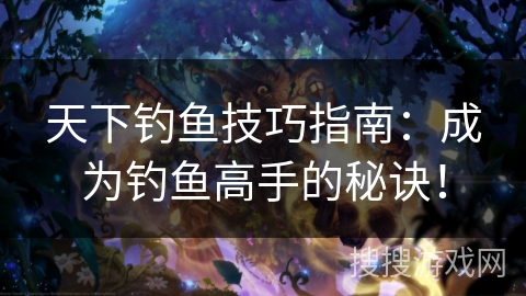 天下钓鱼技巧指南：成为钓鱼高手的秘诀！