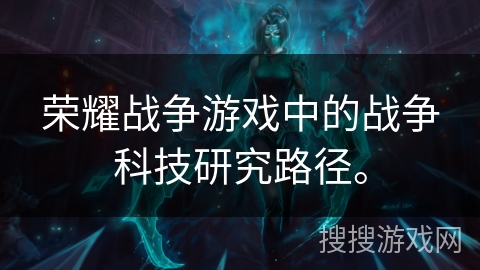 荣耀战争游戏中的战争科技研究路径。
