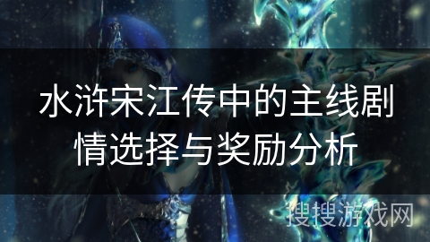 水浒宋江传中的主线剧情选择与奖励分析