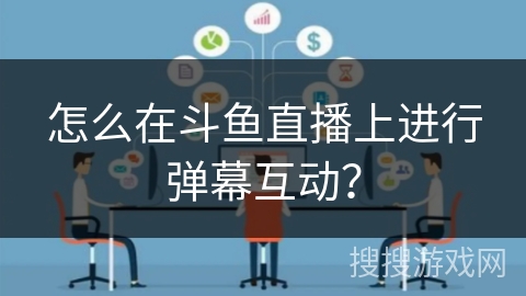 怎么在斗鱼直播上进行弹幕互动？
