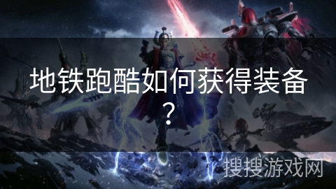 地铁跑酷如何获得装备？
