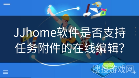 JJhome软件是否支持任务附件的在线编辑？