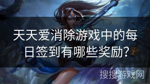 天天爱消除游戏中的每日签到有哪些奖励？