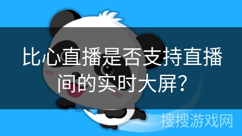 比心直播是否支持直播间的实时大屏？