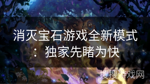消灭宝石游戏全新模式：独家先睹为快