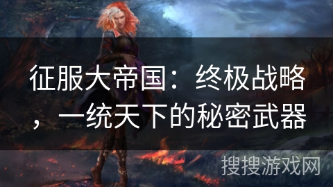 征服大帝国：终极战略，一统天下的秘密武器