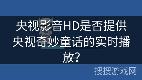 央视影音HD是否提供央视奇妙童话的实时播放？