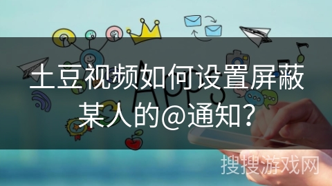 土豆视频如何设置屏蔽某人的@通知？
