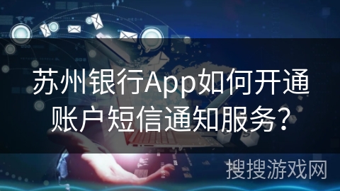 苏州银行App如何开通账户短信通知服务？