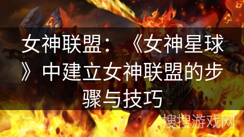 女神联盟：《女神星球》中建立女神联盟的步骤与技巧