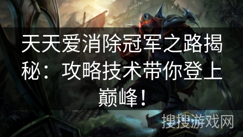 天天爱消除冠军之路揭秘：攻略技术带你登上巅峰！