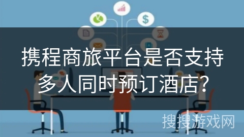 携程商旅平台是否支持多人同时预订酒店？