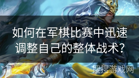 如何在军棋比赛中迅速调整自己的整体战术？
