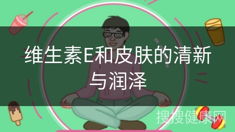 维生素E和皮肤的清新与润泽