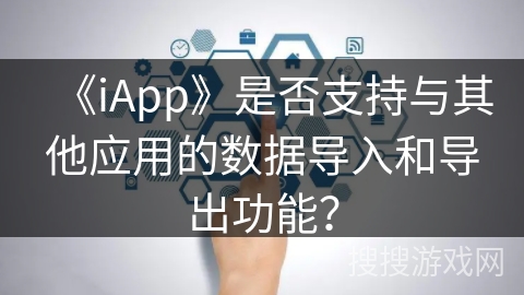 《iApp》是否支持与其他应用的数据导入和导出功能？