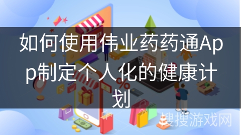 如何使用伟业药药通App制定个人化的健康计划