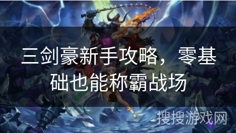 三剑豪新手攻略，零基础也能称霸战场