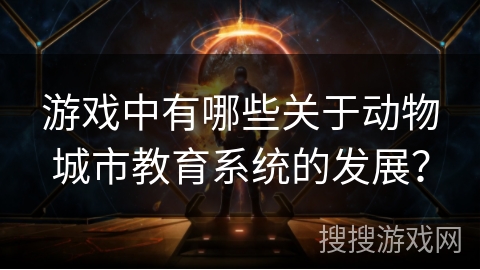 游戏中有哪些关于动物城市教育系统的发展？